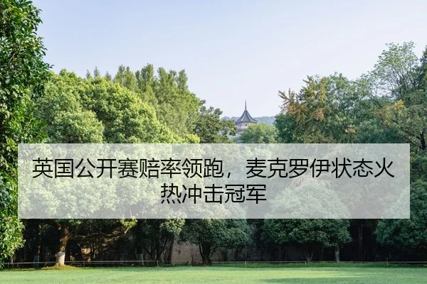 英国公开赛赔率领跑，麦克罗伊状态火热冲击冠军